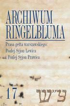 Okładka - Archiwum Ringelbluma. Konspiracyjne Archiwum Getta Warszawy. Tom 17, Prasa getta warszawskiego - Tadeusz Epsztein, Eleonora Bergman, Maciej Wójcicki