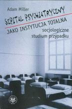 Okładka - Szpital psychiatryczny jako instytucja totalna - Adam Miller