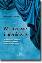 Okładka - Mistrzowie i uczniowie. Kształtowanie warsztatu, osobowości i postaw współczesnego artysty - Małgorzata Pietrzak