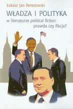 Okadka ksiki Wadza i polityka w literaturze political fiction: prawda czy fikcja?