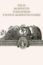 Okładka - Wkład archiwistów warszawskich w rozwój archiwistyki polskiej - Alicja Kulecka