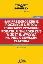 Okładka - Jak przekroczenie rocznych limitów podstawy wymiaru podatku i składek ZUS w 2017 r. wpływa na inne obowiązki płatnika - Bożena Pęśko