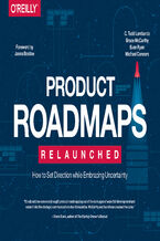 Okładka - Product Roadmaps Relaunched. How to Set Direction while Embracing Uncertainty - C. Todd Lombardo, Bruce McCarthy, Evan Ryan