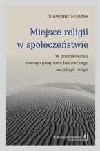 Okładka - Miejsce religii w społeczeństwie. W poszukiwaniu nowego programu badawczego socjologii religii - Sławomir Mandes