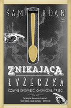 Okładka - Znikająca łyżeczka. Dziwne opowieści chemicznej treści - Sam Kean