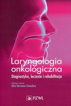 Laryngologia onkologiczna. Diagnostyka, leczenie i rehabilitacja