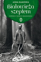 Okładka - Białowieża szeptem. Historie z Puszczy Białowieskiej - Anna Kamińska