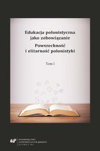 Okładka - Edukacja polonistyczna jako zobowiązanie. Powszechność i elitarność polonistyki. T. 1 - red. Ewa Jaskółowa, red. Danuta Krzyżyk, red. Bernadeta Niesporek-Szamburska, red. Małgorzata Wójcik-Dudek