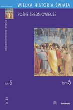 Okładka - WIELKA HISTORIA ŚWIATA tom V Późne średniowiecze - Krzysztof Baczkowski, Piotr Wróbel, Wiesław Olszewski, Wojciech Mruk, Jerzy Hauziński, Danuta Quirini-Popławska, Janusz Smołucha, Krzysztof Stopka, Stanisław Sroka, Anna Waśko