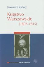 Okładka - Księstwo Warszawskie (1807-1815) - Jarosław Czubaty