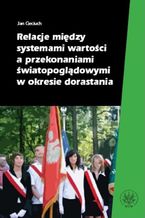 Okładka - Relacje między systemami wartości a przekonaniami światopoglądowymi w okresie dorastania - Jan Cieciuch