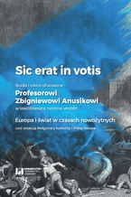 Sic erat in votis. Studia i szkice ofiarowane Profesorowi Zbigniewowi Anusikowi w sześćdziesiątą rocznicę urodzin. Europa i świat w czasach nowożytnych