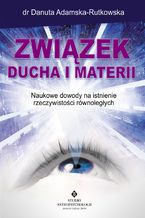 Okładka - Związek ducha i materii. Naukowe dowody na istnienie rzeczywistości równoległych - dr Danuta Adamska-Rutkowska