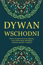 Dywan wschodni: Wybór arcydzieł literatury egipskiej, asyro-babilońskiej, hebrajskiej, arabskiej, perskiej i indyjskiej