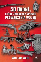 Okładka - 50 broni, które zmieniały sposób prowadzenia wojen - William Weir