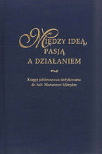 Okładka - Między ideą, pasją a działaniem. Księga jubileuszowa dedykowana dr. hab. Marianowi Mitrędze - red. Paweł Grzywna, red. Joanna Lustig, red. Natalia Stępień-Lampa, red. Bożena Zasępa