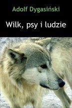 Okładka - Wilk, psy i ludzie - Adolf Dygasiński