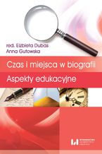 Okładka - Czas i miejsca w biografii. Aspekty edukacyjne - Elżbieta Dubas, Anna Gutowska