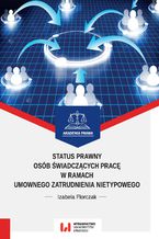 Okładka - Status prawny osób świadczących pracę w ramach umownego zatrudnienia nietypowego - Izabela Florczak