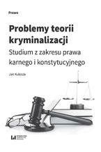 Okładka - Problemy teorii kryminalizacji. Studium z zakresu prawa karnego i konstytucyjnego - Jan Kulesza