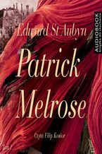 Okładka - Patrick Melrose. Tom 1. Nic Takiego. Złe Wieści. Jakaś Nadzieja - Edward St. Aubyn