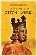 Okładka - Otton I Wielki - Jerzy Strzelczyk