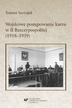 Okładka - Wojskowe postępowanie karne w II Rzeczypospolitej (1918-1939) - Tomasz Szczygieł