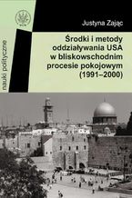 Okładka - Środki i metody oddziaływania USA w bliskowschodnim procesie pokojowym (1991-2000) - Justyna Zając