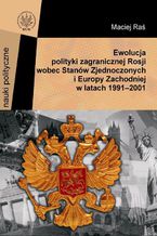 Okładka - Ewolucja polityki zagranicznej Rosji wobec Stanów Zjednoczonych i Europy Zachodniej w latach 1991-2001 - Maciej Raś