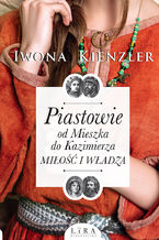 Okładka - Piastowie od Mieszka do Kazimierza. Miłość i władza - Iwona Kienzler