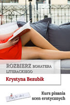 Okładka - Rozbierz bohatera literackiego. Kurs pisania scen erotycznych - Krystyna Bezubik