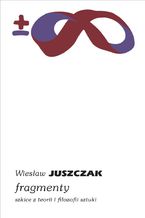 Okładka - Fragmenty. Szkice z teorii i filozofii sztuki - Wiesław Juszczak