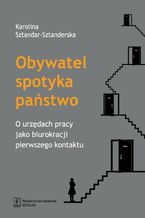 Obywatel spotyka państwo. O urzędach pracy jako biurokracji pierwszego kontaktu. O urzędach pracy jako biurokracji pierwszego kontaktu