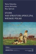 Okładka - Studia nad strukturą społeczną wiejskiej Polski Tom 1. Stare i nowe wymiary społecznego zróżnicowania - Maria Halamska, Ruta Śpiewak, Sylwia Michalska