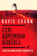 Okładka - Czas krwawego księżyca. Zabójstwa Indian Osagów i narodziny FBI - David Grann