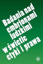 Okładka - Badania nad embrionami ludzkimi w świetle etyki i prawa - Ewa Podrez, Tomasz Stawecki, Paulina Smulska