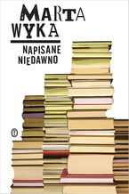 Okładka - Napisane niedawno. Szkice krytyczne i literackie - Marta Wyka