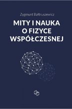 Okładka - Mity i nauka o fizyce współczesnej - Zygmunt Bałtruszewicz