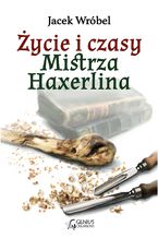 Okładka - Życie i czasy Mistrza Haxerlina - Jacek Wróbel