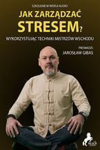 Okładka - Jak zarządzać stresem? Wykorzystując techniki mistrzów wschodu - Jarosław Gibas