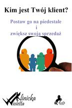 Okładka - Kim jest twój klient? Postaw go na piedestale i zwiększ swoją sprzedaż - Wioletta Klinicka