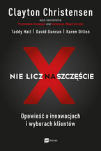 Okładka - Nie licz na szczęście! - Clayton Christensen, Taddy Hall, David Duncan, Karen Dillon