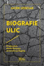 Okładka - Biografie ulic. O żydowskich ulicach Warszawy od narodzin po Zagładę - Jacek Leociak