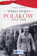 Okładka - Wielka wojna Polaków 1914-1918 - Andrzej Chwalba