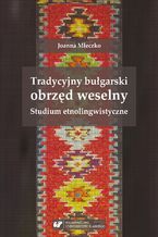 Okładka - Tradycyjny bułgarski obrzęd weselny. Studium etnolingwistyczne - Joanna Mleczko