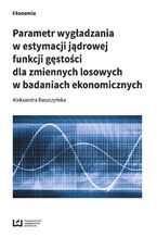 Okadka ksiki Parametr wygadzania w estymacji jdrowej funkcji gstoci dla zmiennych losowych w badaniach ekonomicznych