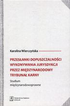 Przesłanki dopuszczalności wykonywania jurysdykcji przez Międzynarodowy Trybunał Karny. Studium międzynarodowoprawne