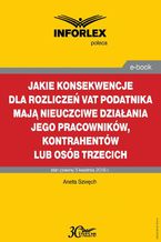 Okładka - Jakie konsekwencje dla rozliczeń VAT podatnika mają nieuczciwe działania jego pracowników, kontrahentów lub osób trzecich - Aneta Szwęch