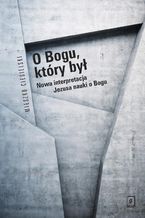 O Bogu, który był. Nowa interpretacja Jezusa nauki o Bogu