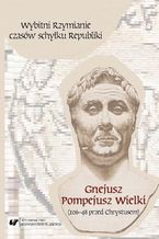 Wybitni Rzymianie czasw schyku Republiki. Gnejusz Pompejusz Wielki (106-48 przed Chrystusem)